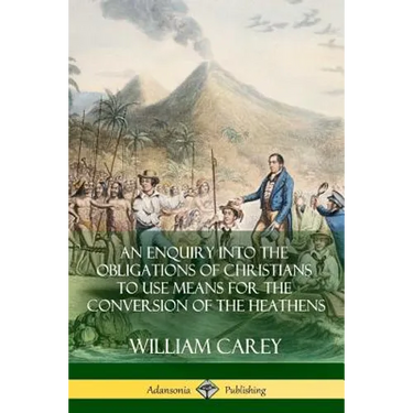 An Enquiry Into The Obligations Of Christians To Use Means For The Conversion Of The Heathens