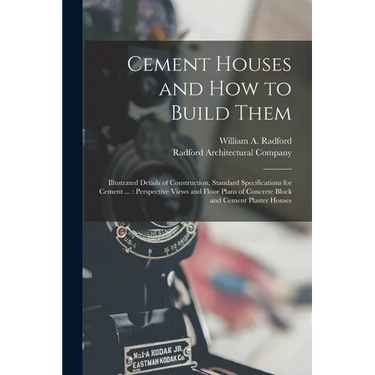 Cement Houses and How to Build Them: Illustrated Details of Construction, Standard Specifications for Cement ...: Perspective Views and Floor Plans of