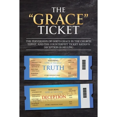 The "Grace" Ticket: The perversion of God's grace in the church today, and the counterfeit ticket Satan's deception is selling.