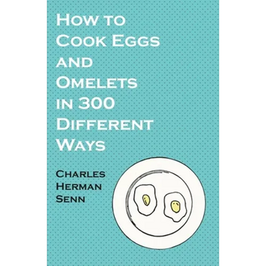 How to Cook Eggs and Omelets in 300 Different Ways