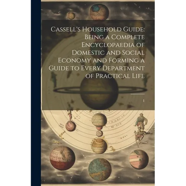 Cassell's Household Guide: Being a Complete Encyclopaedia of Domestic and Social Economy and Forming a Guide to Every Department of Practical Life: 1