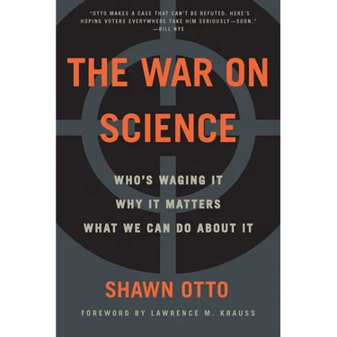 The War on Science: Who's Waging It, Why It Matters, What We Can Do about It