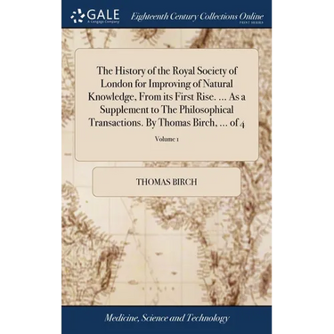 The History of the Royal Society of London for Improving of Natural Knowledge, From its First Rise. ... As a Supplement to The Philosophical Transacti