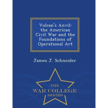 Vulcan's Anvil: The American Civil War and the Foundations of Operational Art - War College Series