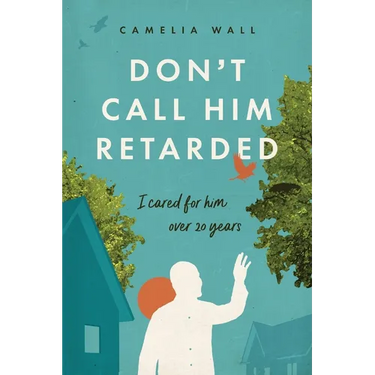 Don't Call Him Retarded!: I cared for him over 20 years
