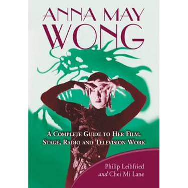 Anna May Wong: A Complete Guide to Her Film, Stage, Radio and Television Work