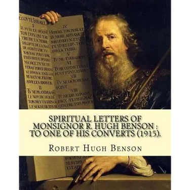 Spiritual letters of Monsignor R. Hugh Benson: to one of his converts (1915). By: Robert Hugh Benson: Robert Hugh Benson (18 November 1871 - 19 Octobe