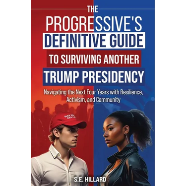 The Progressive's Definitive Guide to Surviving Another Trump Presidency: Navigating the Next Four Years with Resilience, Activism, and Community
