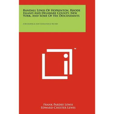 Randall Lewis Of Hopkinton, Rhode Island And Delaware County, New York, And Some Of His Descendants: A Biographical And Genealogical Record