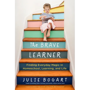 The Brave Learner: Finding Everyday Magic in Homeschool, Learning, and Life