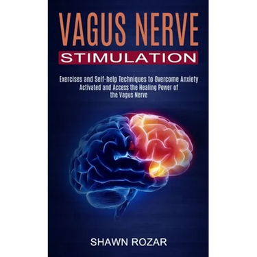 Vagus Nerve Stimulation: Activated and Access the Healing Power of the Vagus Nerve (Exercises and Self-help Techniques to Overcome Anxiety)