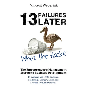 13 Failures Later. What the Hack?!: The Entrepreneur's Management Secrets to Business Development: 14 Ventures and 1,000 Books on Leadership, Strategy