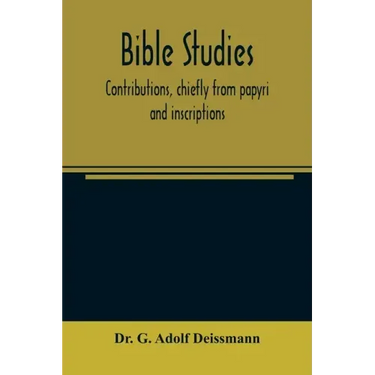 Bible studies: contributions, chiefly from papyri and inscriptions, to the history of the language, the literature, and the religion