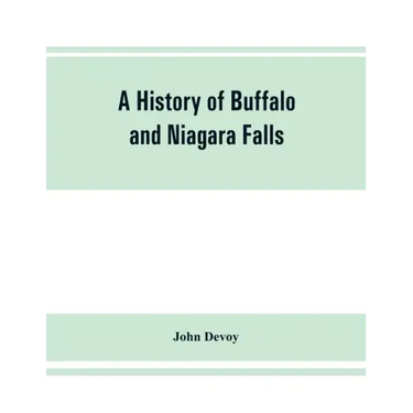 A history of Buffalo and Niagara Falls, including a concise account of the aboriginal inhabitants of this region; the first white explorers and missio