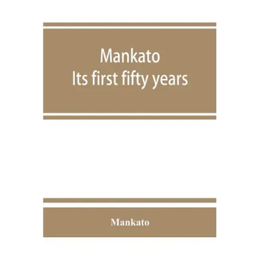 Mankato. Its first fifty years. Containing addresses, historic papers and brief biographies of early settlers and active upbuilders of the city
