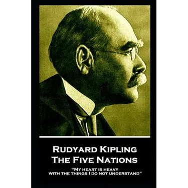 Rudyard Kipling - The Five Nations: "My heart is heavy with the things I do not understand"