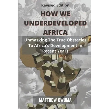 How We Underdeveloped Africa: Unmasking The True Obstacles to Africa's Development in Recent Years