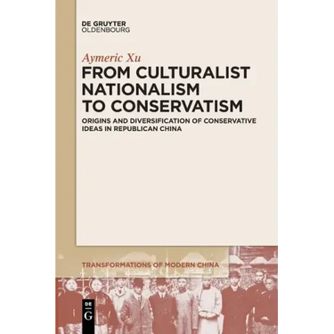 From Culturalist Nationalism to Conservatism: Origins and Diversification of Conservative Ideas in Republican China