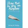 How Not to Fly an Airplane: A Female Pilot's Journey