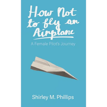 How Not to Fly an Airplane: A Female Pilot's Journey