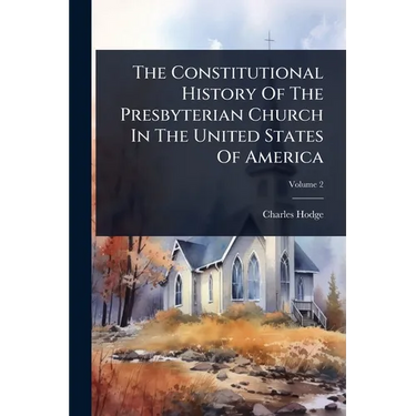 The Constitutional History Of The Presbyterian Church In The United States Of America