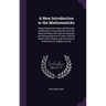 A New Introduction to the Mathematicks: Being Essays On Vulgar and Decimal Arithmetick. Containing, Not Only the Practical Rules, But Also the Reasons
