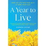 A Year to Live: How to Live This Year as If It Were Your Last