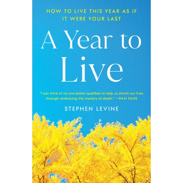 A Year to Live: How to Live This Year as If It Were Your Last