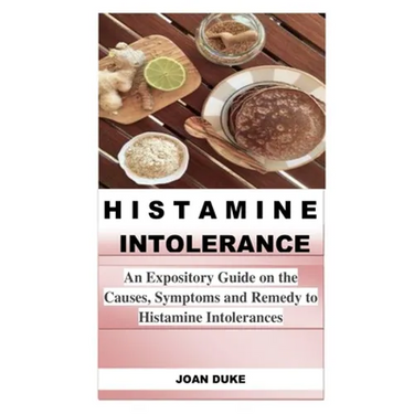 Histamine Intolerance: An Expository Guide on the Causes, Symptoms and Remedy to Histamine Intolerances