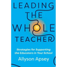 Leading the Whole Teacher: Strategies for Supporting the Educators in Your School