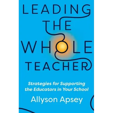 Leading the Whole Teacher: Strategies for Supporting the Educators in Your School
