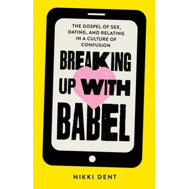 Breaking Up With Babel: The Gospel of Sex, Dating, and Relating in a Culture of Confusion