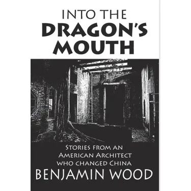 Into The Dragon's Mouth: Stories from an American Architect who changed China