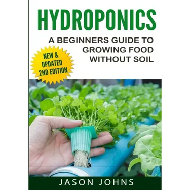 Hydroponics - A Beginners Guide To Growing Food Without Soil: Grow Delicious Fruits And Vegetables Hydroponically In Your Home