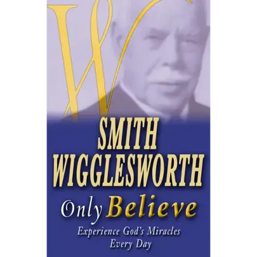 Smith Wigglesworth Only Believe