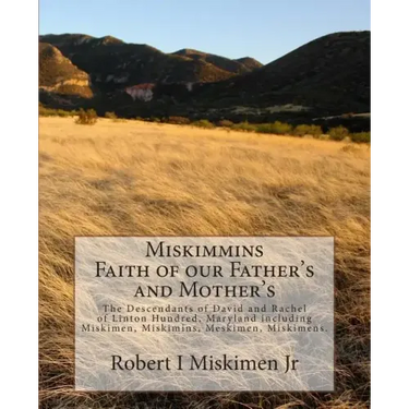 Miskimmins, Faith of our Father's and Mother's: The Descendants of David and Rachel of Linton Hundred, Maryland including Miskimen, Miskimins, Meskime