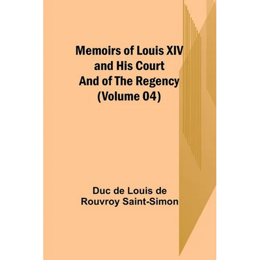 Memoirs of Louis XIV and His Court and of the Regency (Volume 04)