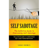 Self Sabotage: The Definitive Guide to Overcoming Self Sabotage (The Ultimate Guide to Overcoming Self-sabotaging Behaviour)