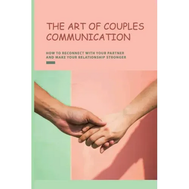 The Art of Couples Communication: How To Reconnect With Your Partner And Make Your Relationship Stronger: How To Keep A Relationship Strong And Happy