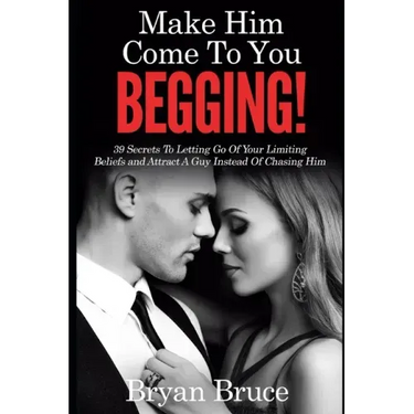 Mаkе Hіm Cоmе Tо Yоu BEGGING!: 39 Secrets To Letting Go Of Your Limiting Beliefs and Attrасt A G