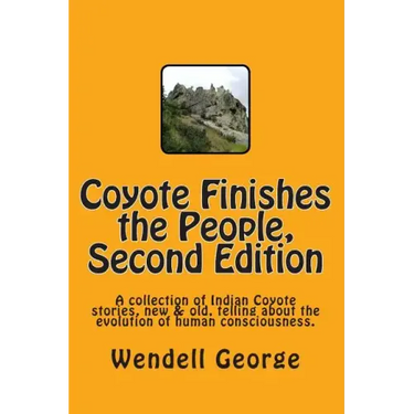 Coyote Finishes the People, Second Edition: A collection of Indian Coyote stories, new & old, telling about the evolution of human consciousness.