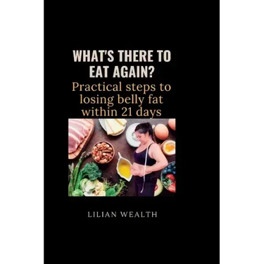 What's There to Eat Again?: Practical Steps to losing belly fat within 21 days