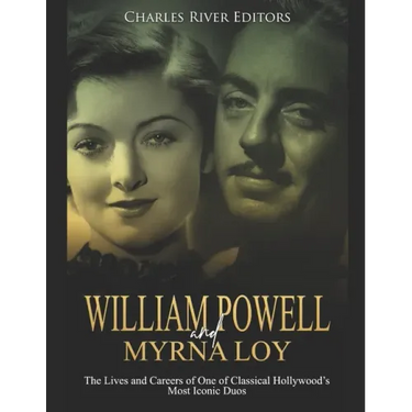 William Powell and Myrna Loy: The Lives and Careers of One of Classical Hollywood's Most Iconic Duos