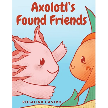 Axolotl's Found Friends: A Children's Picture Book Story About an Axolotl Learning Kindness and Connection