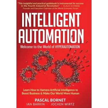 Intelligent Automation: Learn how to harness Artificial Intelligence to boost business & make our world more human