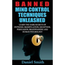 Banned Mind Control Techniques Unleashed: Learn The Dark Secrets Of Hypnosis, Manipulation, Deception, Persuasion, Brainwashing And Human Psychology