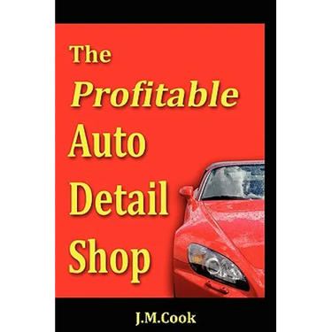 The Profitable Auto Detail Shop - How to Start and Run a Successful Auto Detailing Business
