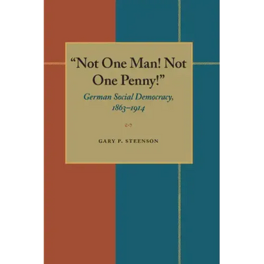 Not One Man! Not One Penny!: German Social Democracy, 1863-1914