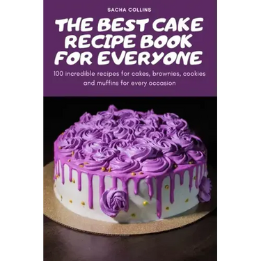 The Best Cake Recipe Book for Everyone: 100 incredible recipes for cakes, brownies, cookies and muffins for every occasion