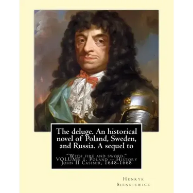 The deluge. An historical novel of Poland, Sweden, and Russia. A sequel to: "With fire and sword." By: Henryk Sienkiewicz, translated from the polish
